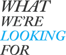 WHAT WE'RE LOOKING FOR